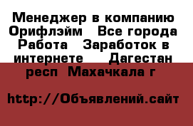 Менеджер в компанию Орифлэйм - Все города Работа » Заработок в интернете   . Дагестан респ.,Махачкала г.